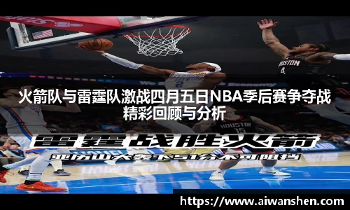 火箭队与雷霆队激战四月五日NBA季后赛争夺战精彩回顾与分析