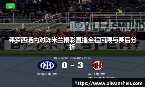 弗罗西诺内对阵米兰精彩直播全程回顾与赛后分析