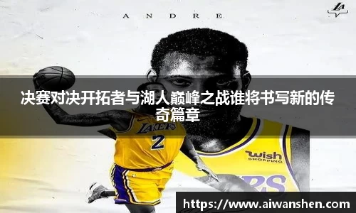 决赛对决开拓者与湖人巅峰之战谁将书写新的传奇篇章