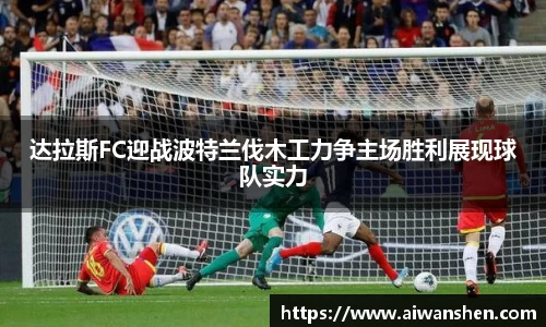 达拉斯FC迎战波特兰伐木工力争主场胜利展现球队实力